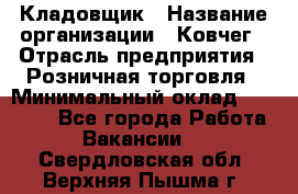 Кладовщик › Название организации ­ Ковчег › Отрасль предприятия ­ Розничная торговля › Минимальный оклад ­ 25 000 - Все города Работа » Вакансии   . Свердловская обл.,Верхняя Пышма г.